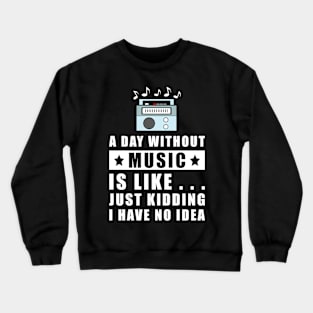 A day without Music is like.. just kidding i have no idea Crewneck Sweatshirt